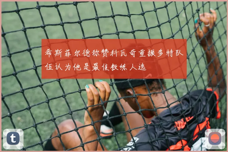 希斯菲尔德称赞科瓦奇重振多特队伍认为他是最佳教练人选