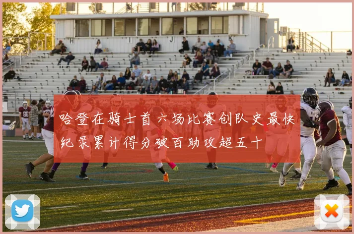 哈登在骑士首六场比赛创队史最快纪录累计得分破百助攻超五十
