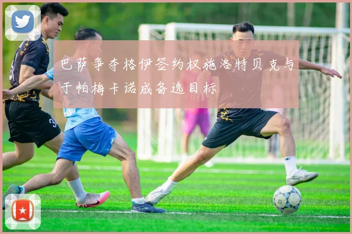 巴萨争夺格伊签约权施洛特贝克与于帕梅卡诺成备选目标